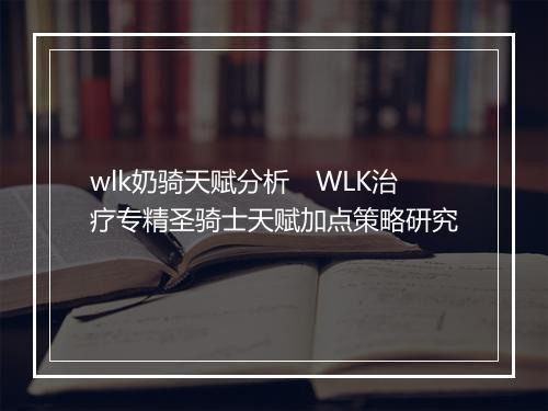 wlk奶骑天赋分析　WLK治疗专精圣骑士天赋加点策略研究