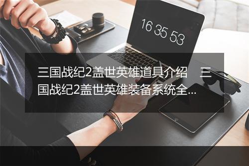 三国战纪2盖世英雄道具介绍　三国战纪2盖世英雄装备系统全解析
