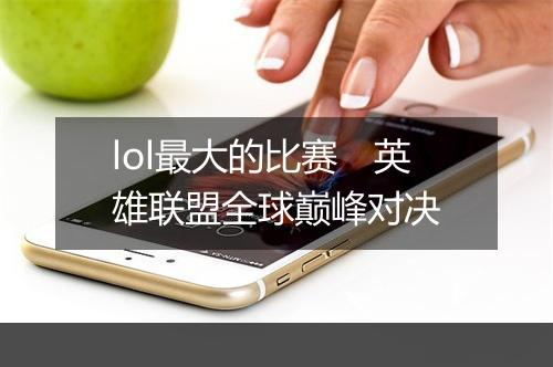 lol最大的比赛　英雄联盟全球巅峰对决