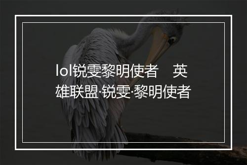 lol锐雯黎明使者　英雄联盟·锐雯·黎明使者