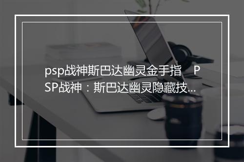 psp战神斯巴达幽灵金手指　PSP战神：斯巴达幽灵隐藏技巧