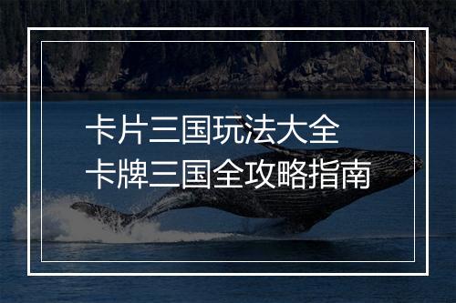 卡片三国玩法大全　卡牌三国全攻略指南