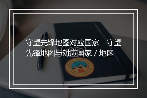 守望先锋地图对应国家　守望先锋地图与对应国家／地区