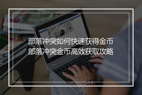 部落冲突如何快速获得金币　部落冲突金币高效获取攻略