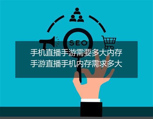手机直播手游需要多大内存　手游直播手机内存需求多大
