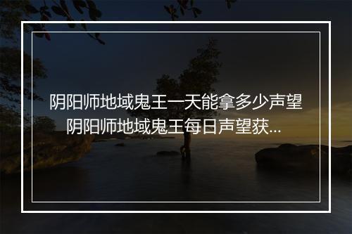 阴阳师地域鬼王一天能拿多少声望　阴阳师地域鬼王每日声望获取量