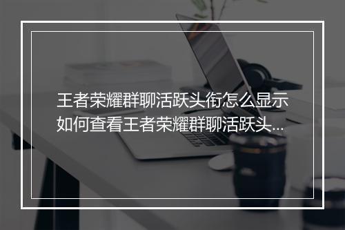 王者荣耀群聊活跃头衔怎么显示　如何查看王者荣耀群聊活跃头衔