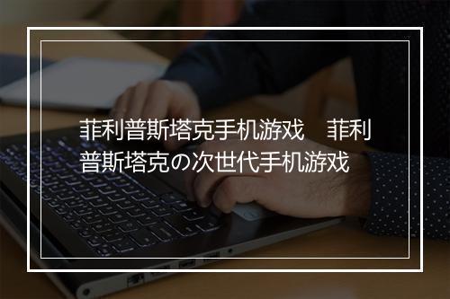 菲利普斯塔克手机游戏　菲利普斯塔克の次世代手机游戏