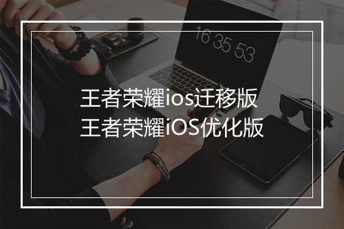 王者荣耀ios迁移版　王者荣耀iOS优化版