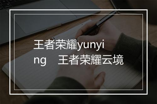 王者荣耀yunying 王者荣耀云境