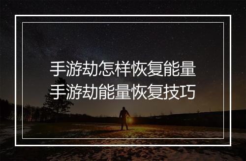 手游劫怎样恢复能量　手游劫能量恢复技巧