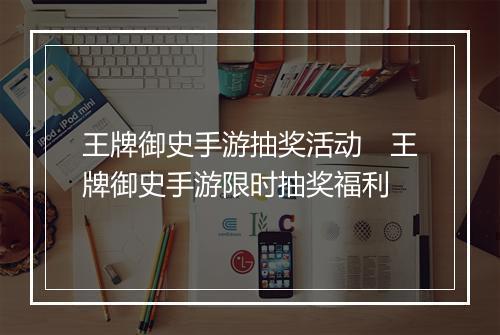 王牌御史手游抽奖活动　王牌御史手游限时抽奖福利