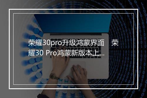 荣耀30pro升级鸿蒙界面　荣耀30 Pro鸿蒙新版本上线