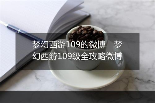 梦幻西游109的微博　梦幻西游109级全攻略微博