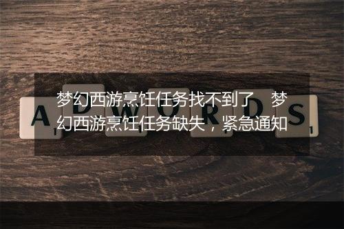 梦幻西游烹饪任务找不到了 梦幻西游烹饪任务缺失,紧急通知
