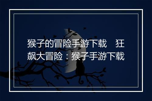 猴子的冒险手游下载 狂飙大冒险:猴子手游下载