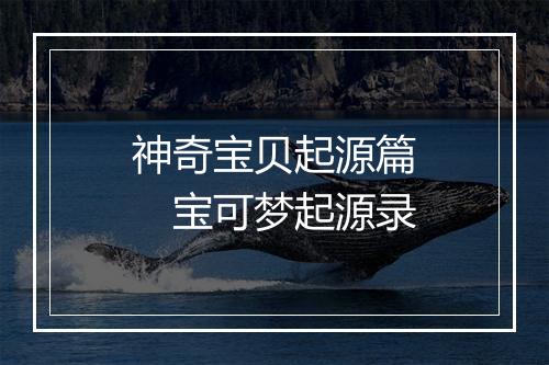 神奇宝贝起源篇　宝可梦起源录