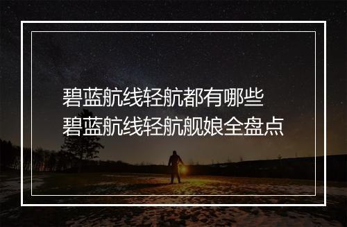 碧蓝航线轻航都有哪些　碧蓝航线轻航舰娘全盘点