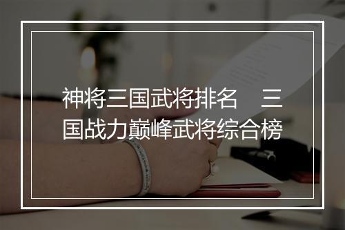 神将三国武将排名　三国战力巅峰武将综合榜