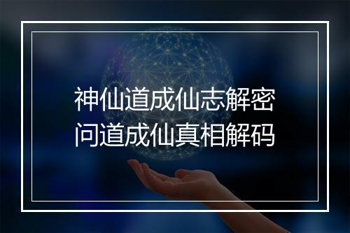 神仙道成仙志解密　问道成仙真相解码