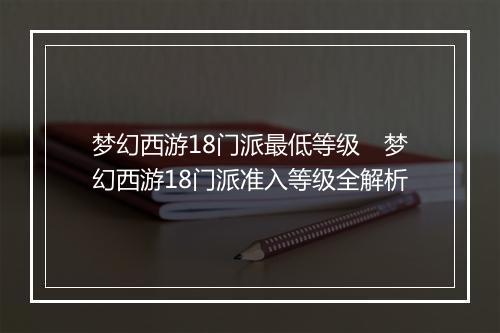 梦幻西游18门派最低等级　梦幻西游18门派准入等级全解析