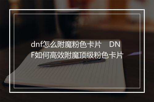 dnf怎么附魔粉色卡片　DNF如何高效附魔顶级粉色卡片