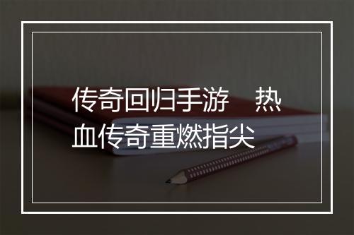 传奇回归手游　热血传奇重燃指尖
