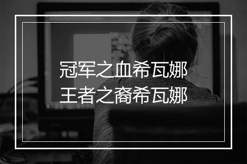 冠军之血希瓦娜　王者之裔希瓦娜