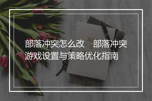 部落冲突怎么改　部落冲突游戏设置与策略优化指南