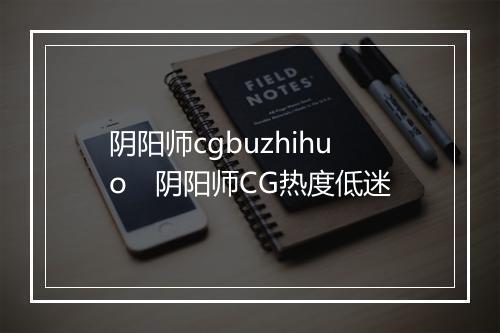 阴阳师cgbuzhihuo　阴阳师CG热度低迷