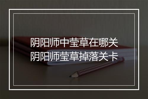 阴阳师中莹草在哪关　阴阳师莹草掉落关卡