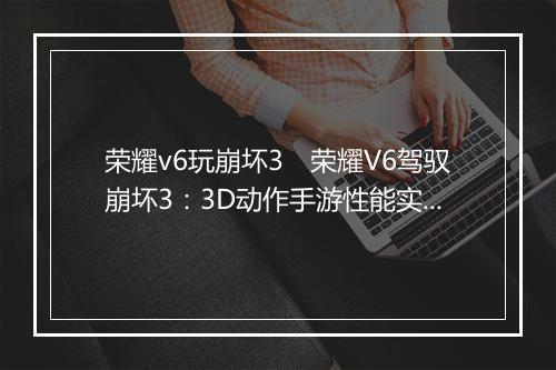 荣耀v6玩崩坏3　荣耀V6驾驭崩坏3：3D动作手游性能实测