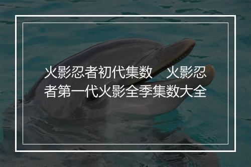 火影忍者初代集数　火影忍者第一代火影全季集数大全
