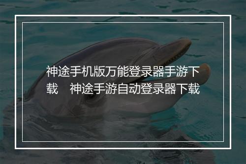 神途手机版万能登录器手游下载　神途手游自动登录器下载