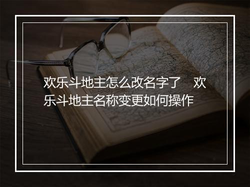 欢乐斗地主怎么改名字了　欢乐斗地主名称变更如何操作