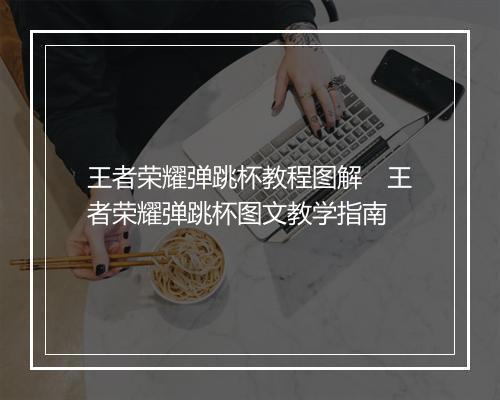 王者荣耀弹跳杯教程图解　王者荣耀弹跳杯图文教学指南