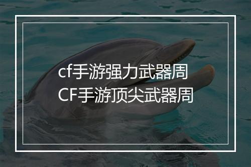 cf手游强力武器周　CF手游顶尖武器周