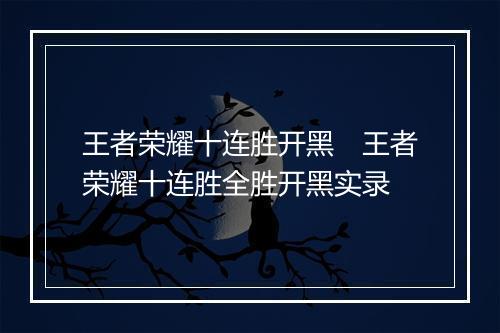 王者荣耀十连胜开黑　王者荣耀十连胜全胜开黑实录