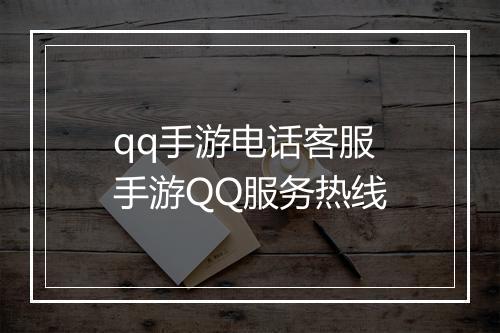 qq手游电话客服　手游QQ服务热线
