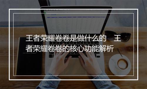 王者荣耀卷卷是做什么的　王者荣耀卷卷的核心功能解析