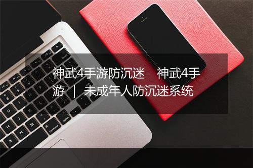 神武4手游防沉迷　神武4手游 ｜ 未成年人防沉迷系统