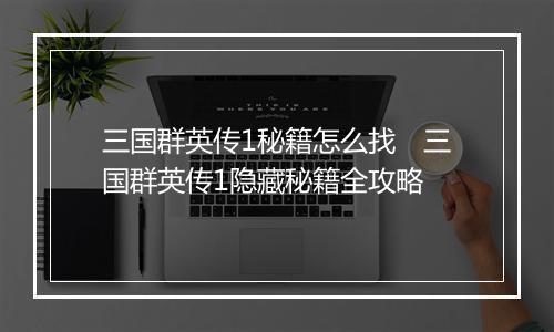 三国群英传1秘籍怎么找　三国群英传1隐藏秘籍全攻略